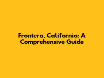 Frontera, California: A Comprehensive Guide