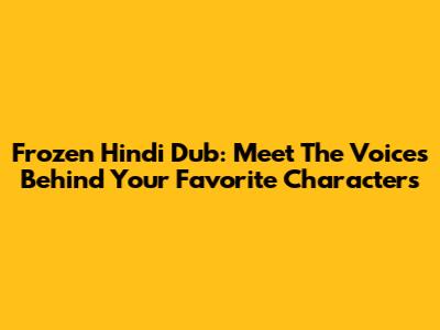 Frozen Hindi Dub: Meet The Voices Behind Your Favorite Characters