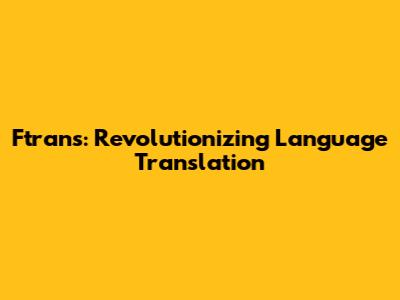 Ftrans: Revolutionizing Language Translation