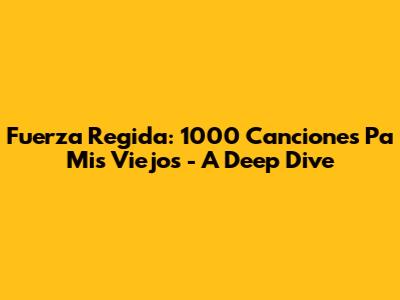 Fuerza Regida: 1000 Canciones Pa Mis Viejos - A Deep Dive