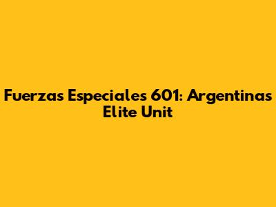 Fuerzas Especiales 601: Argentina's Elite Unit