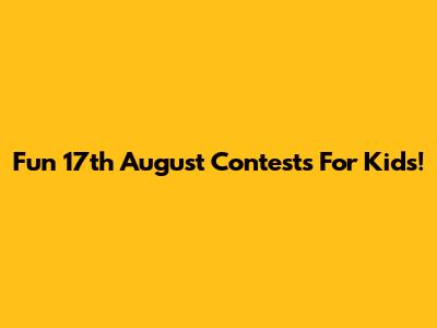 Fun 17th August Contests For Kids!
