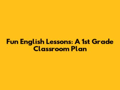 Fun English Lessons: A 1st Grade Classroom Plan