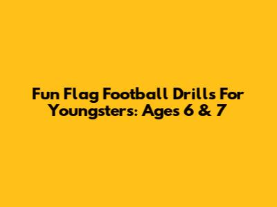 Fun Flag Football Drills For Youngsters: Ages 6 & 7