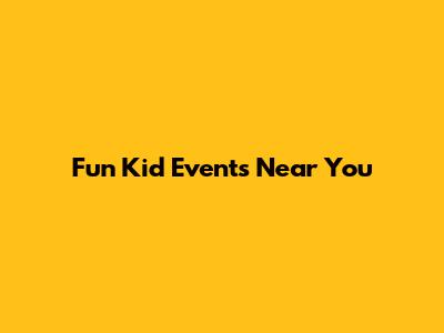 Fun Kid Events Near You