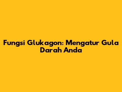 Fungsi Glukagon: Mengatur Gula Darah Anda