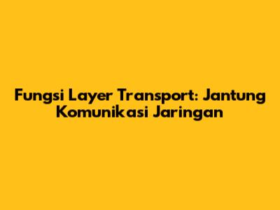 Fungsi Layer Transport: Jantung Komunikasi Jaringan