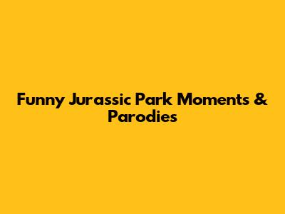 Funny Jurassic Park Moments & Parodies