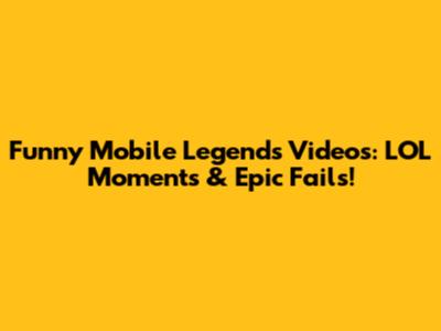 Funny Mobile Legends Videos: LOL Moments & Epic Fails!