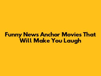 Funny News Anchor Movies That Will Make You Laugh