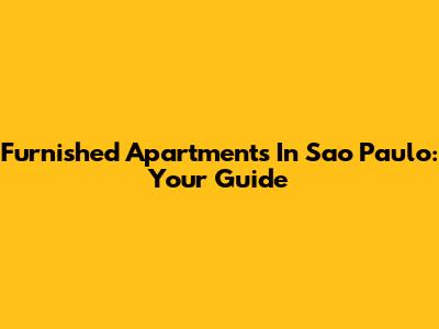 Furnished Apartments In Sao Paulo: Your Guide