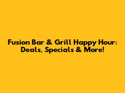Fusion Bar & Grill Happy Hour: Deals, Specials & More!