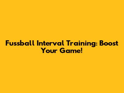 Fussball Interval Training: Boost Your Game!