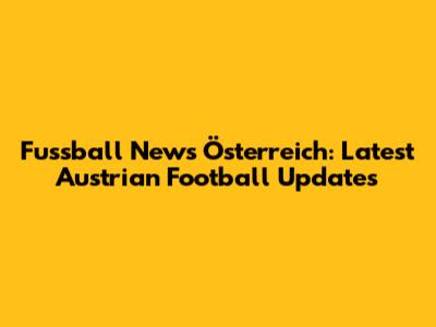 Fussball News Österreich: Latest Austrian Football Updates