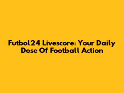 Futbol24 Livescore: Your Daily Dose Of Football Action