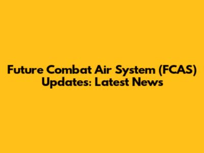 Future Combat Air System (FCAS) Updates: Latest News