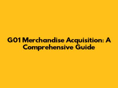 G01 Merchandise Acquisition: A Comprehensive Guide