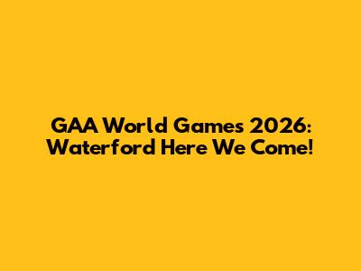 GAA World Games 2026: Waterford Here We Come!