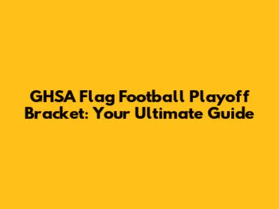 GHSA Flag Football Playoff Bracket: Your Ultimate Guide
