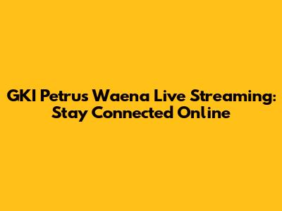 GKI Petrus Waena Live Streaming: Stay Connected Online