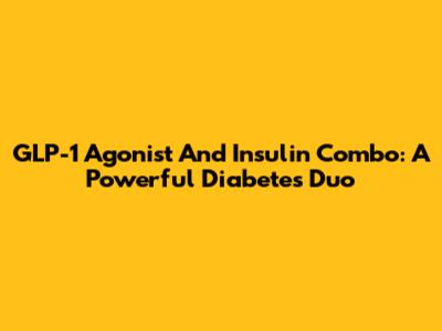 GLP-1 Agonist And Insulin Combo: A Powerful Diabetes Duo