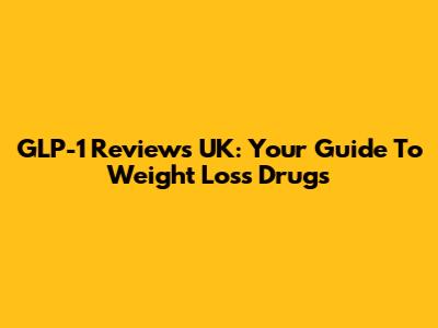 GLP-1 Reviews UK: Your Guide To Weight Loss Drugs