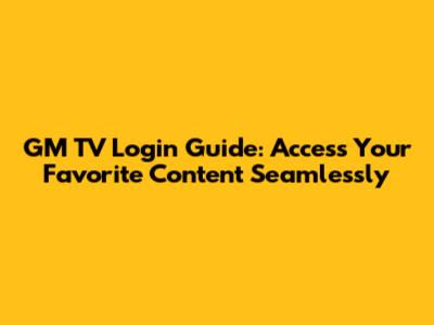 GM TV Login Guide: Access Your Favorite Content Seamlessly
