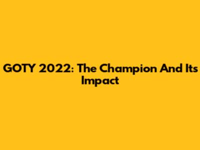GOTY 2022: The Champion And Its Impact