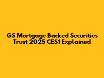 GS Mortgage Backed Securities Trust 2025 CES1 Explained