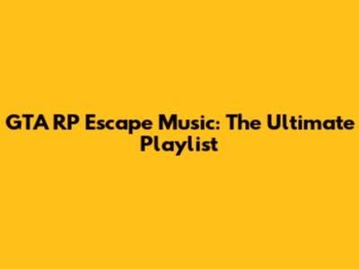 GTA RP Escape Music: The Ultimate Playlist
