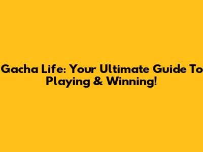 Gacha Life: Your Ultimate Guide To Playing & Winning!