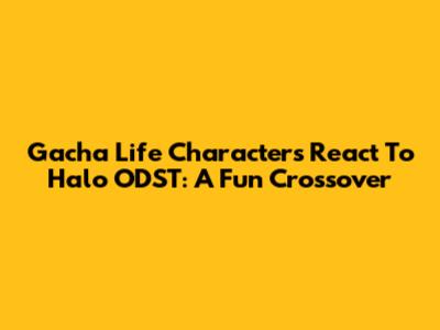 Gacha Life Characters React To Halo ODST: A Fun Crossover
