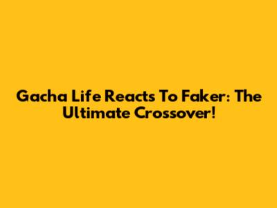 Gacha Life Reacts To Faker: The Ultimate Crossover!