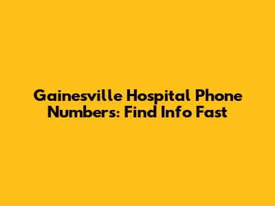 Gainesville Hospital Phone Numbers: Find Info Fast