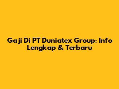 Gaji Di PT Duniatex Group: Info Lengkap & Terbaru