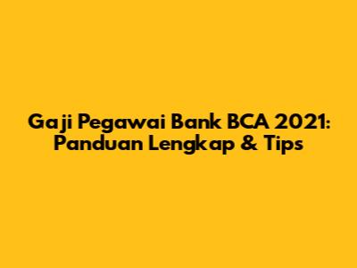 Gaji Pegawai Bank BCA 2021: Panduan Lengkap & Tips