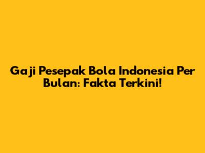 Gaji Pesepak Bola Indonesia Per Bulan: Fakta Terkini!