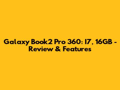 Galaxy Book2 Pro 360: I7, 16GB - Review & Features