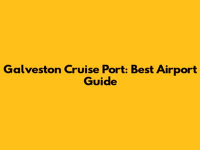 Galveston Cruise Port: Best Airport Guide