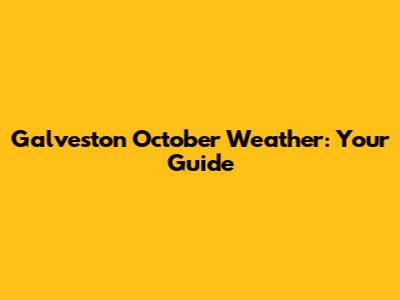 Galveston October Weather: Your Guide