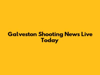 Galveston Shooting News Live Today