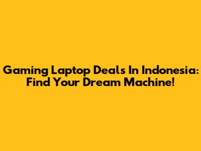 Gaming Laptop Deals In Indonesia: Find Your Dream Machine!