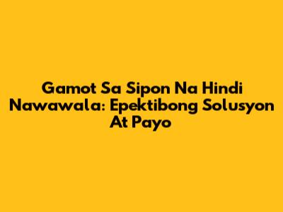 Gamot Sa Sipon Na Hindi Nawawala: Epektibong Solusyon At Payo