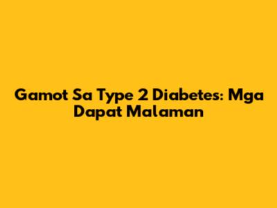Gamot Sa Type 2 Diabetes: Mga Dapat Malaman