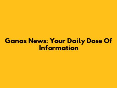 Ganas News: Your Daily Dose Of Information