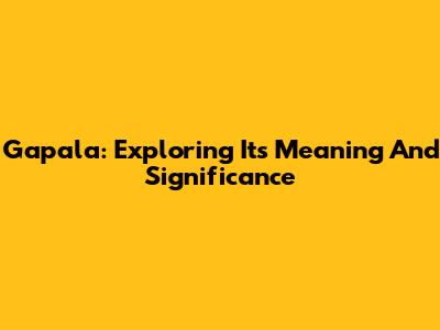 Gapala: Exploring Its Meaning And Significance