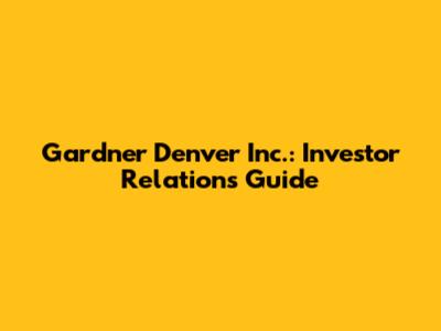 Gardner Denver Inc.: Investor Relations Guide
