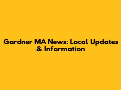 Gardner MA News: Local Updates & Information