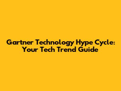 Gartner Technology Hype Cycle: Your Tech Trend Guide