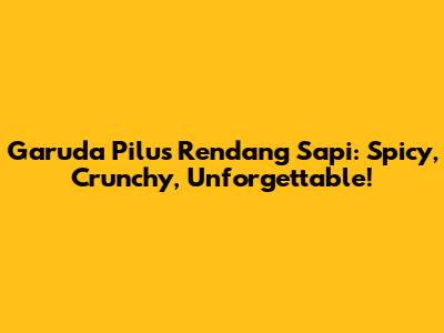 Garuda Pilus Rendang Sapi: Spicy, Crunchy, Unforgettable!